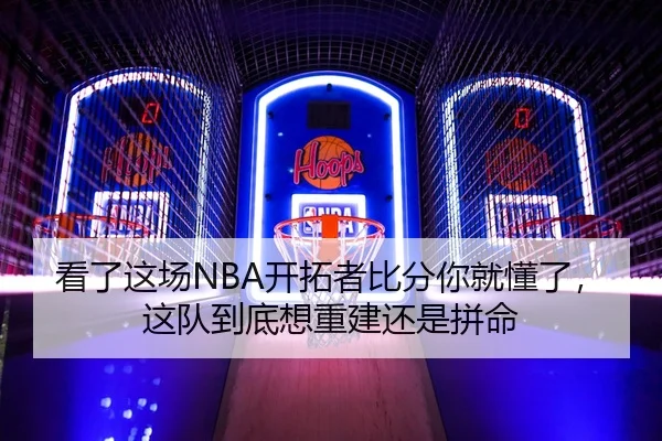 看了这场NBA开拓者比分你就懂了，这队到底想重建还是拼命