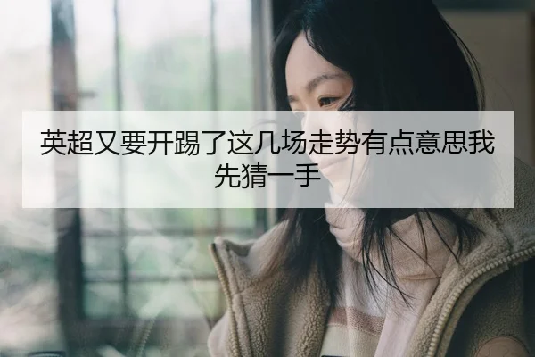英超又要开踢了这几场走势有点意思我先猜一手