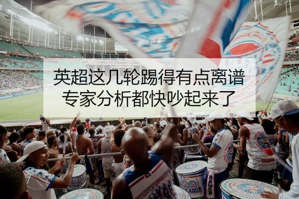 英超这几轮踢得有点离谱 专家分析都快吵起来了